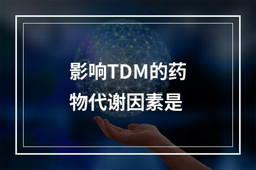 影响TDM的药物代谢因素是