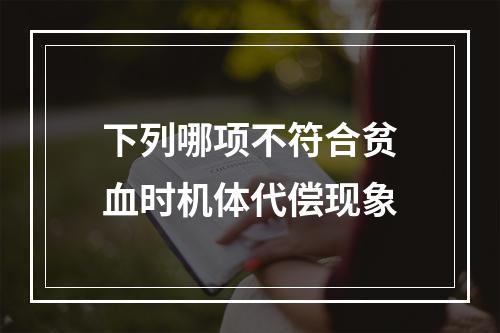 下列哪项不符合贫血时机体代偿现象