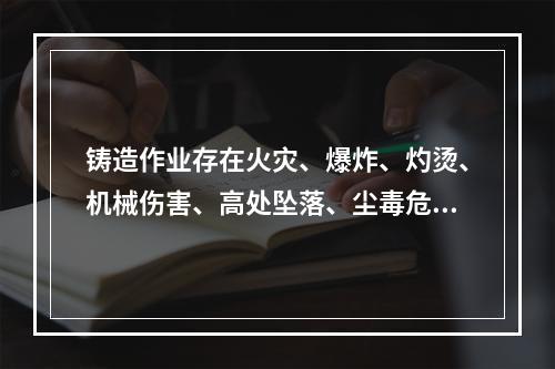 铸造作业存在火灾、爆炸、灼烫、机械伤害、高处坠落、尘毒危害、