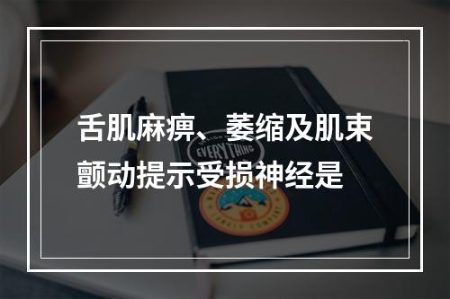 舌肌麻痹、萎缩及肌束颤动提示受损神经是