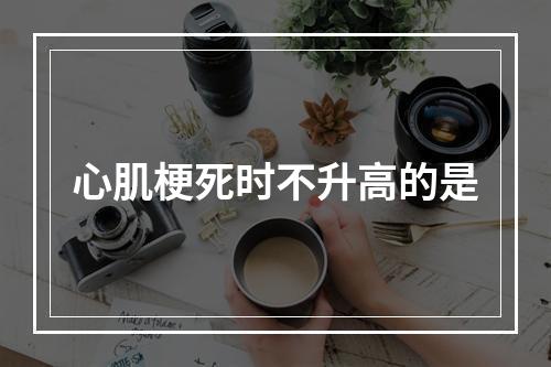 心肌梗死时不升高的是