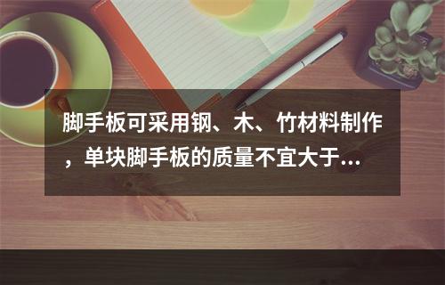 脚手板可采用钢、木、竹材料制作，单块脚手板的质量不宜大于30