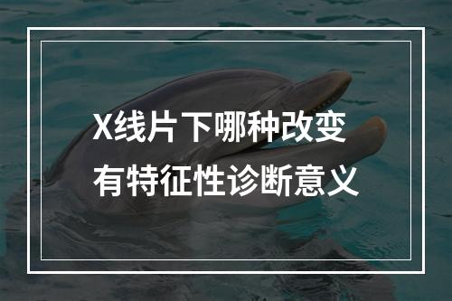 X线片下哪种改变有特征性诊断意义