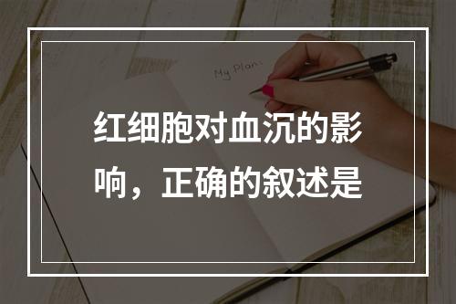 红细胞对血沉的影响，正确的叙述是