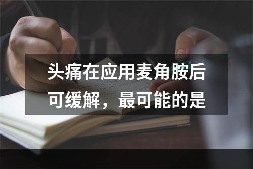 头痛在应用麦角胺后可缓解，最可能的是