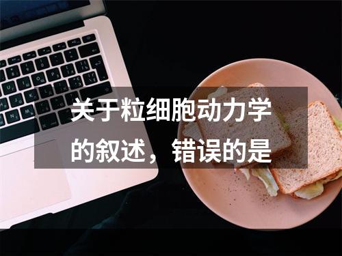 关于粒细胞动力学的叙述，错误的是