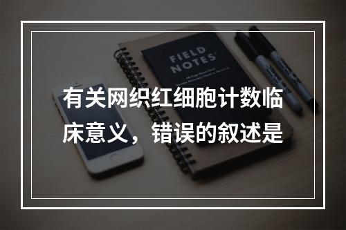 有关网织红细胞计数临床意义，错误的叙述是