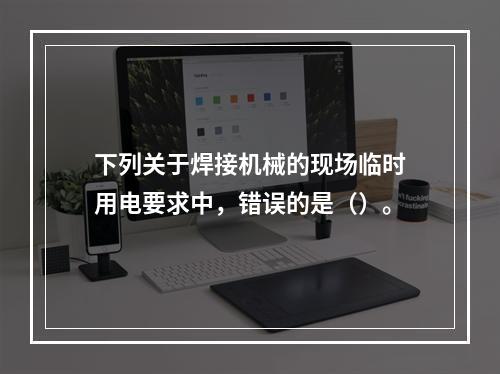 下列关于焊接机械的现场临时用电要求中，错误的是（）。