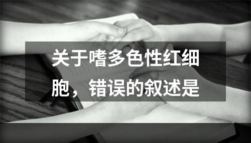 关于嗜多色性红细胞，错误的叙述是