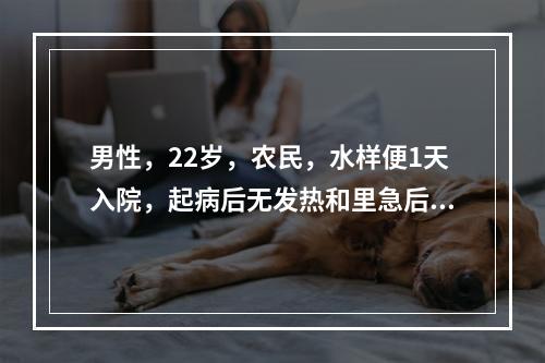 男性，22岁，农民，水样便1天入院，起病后无发热和里急后重，