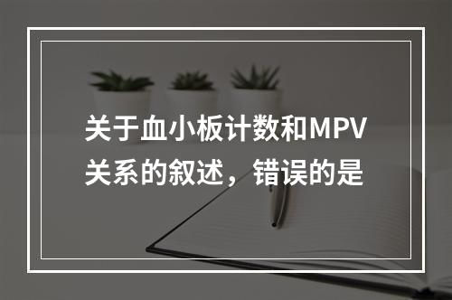 关于血小板计数和MPV关系的叙述，错误的是