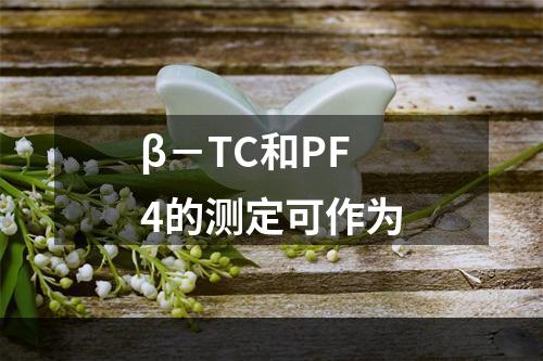 β－TC和PF4的测定可作为