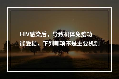 HIV感染后，导致机体免疫功能受损，下列哪项不是主要机制