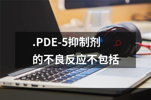 .PDE-5抑制剂的不良反应不包括