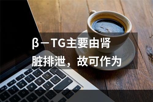 β－TG主要由肾脏排泄，故可作为