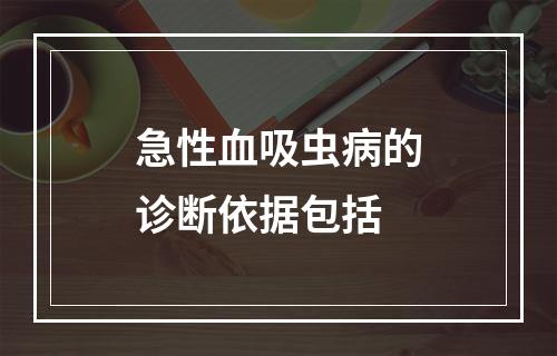 急性血吸虫病的诊断依据包括