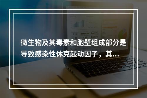 微生物及其毒素和胞壁组成部分是导致感染性休克起动因子，其中哪