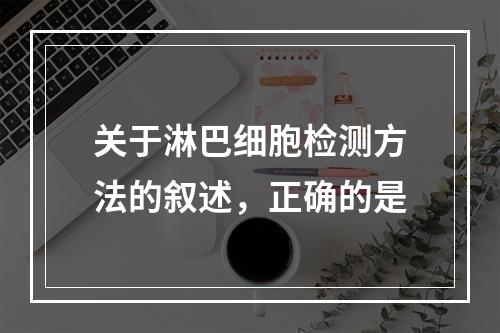 关于淋巴细胞检测方法的叙述，正确的是