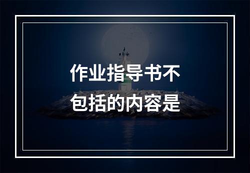 作业指导书不包括的内容是