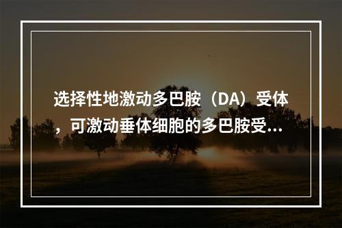 选择性地激动多巴胺（DA）受体，可激动垂体细胞的多巴胺受体，