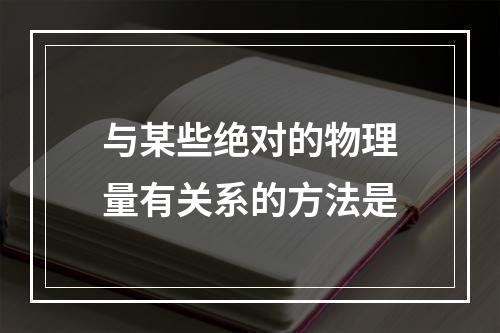 与某些绝对的物理量有关系的方法是