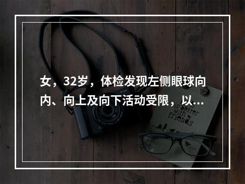 女，32岁，体检发现左侧眼球向内、向上及向下活动受限，以及上