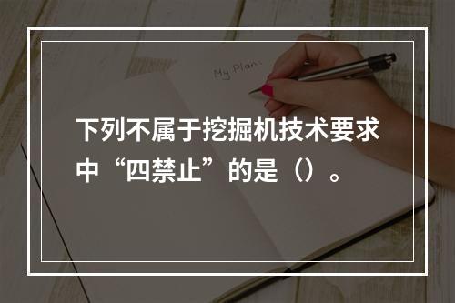 下列不属于挖掘机技术要求中“四禁止”的是（）。