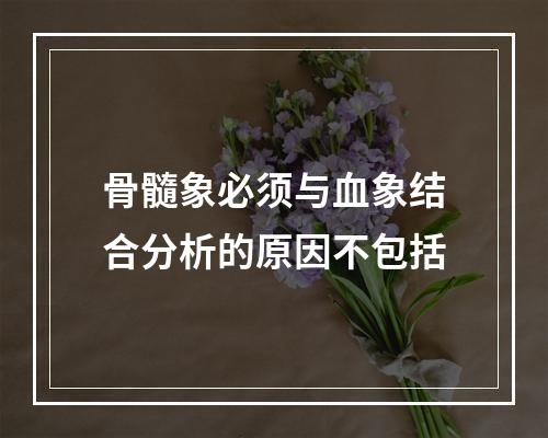 骨髓象必须与血象结合分析的原因不包括