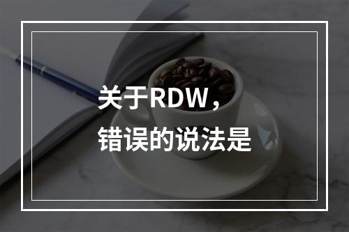 关于RDW，错误的说法是