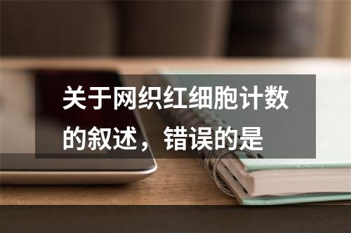 关于网织红细胞计数的叙述，错误的是