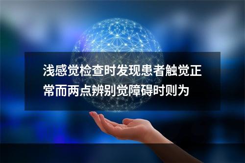 浅感觉检查时发现患者触觉正常而两点辨别觉障碍时则为