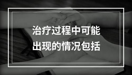 治疗过程中可能出现的情况包括