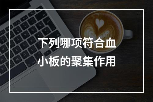 下列哪项符合血小板的聚集作用