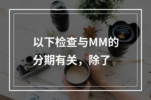 以下检查与MM的分期有关，除了