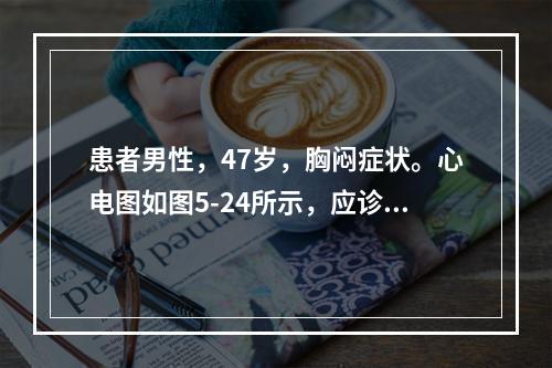 患者男性，47岁，胸闷症状。心电图如图5-24所示，应诊断为