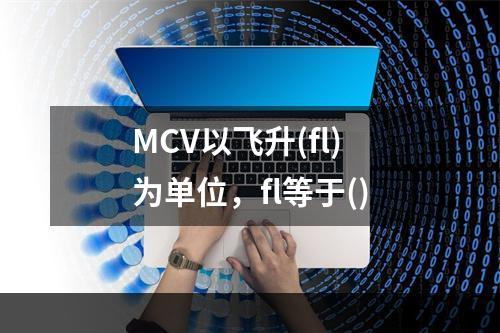 MCV以飞升(fl)为单位，fl等于()