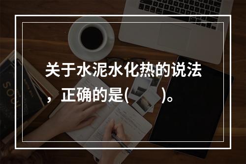 关于水泥水化热的说法，正确的是(　　)。