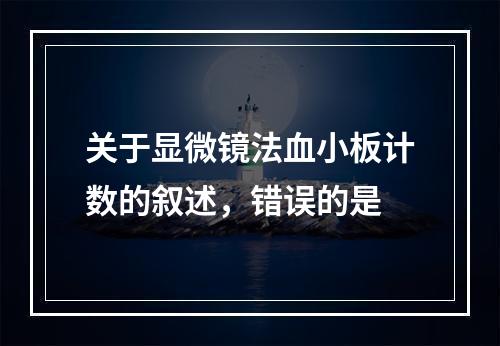 关于显微镜法血小板计数的叙述，错误的是