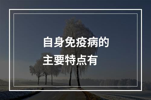 自身免疫病的主要特点有