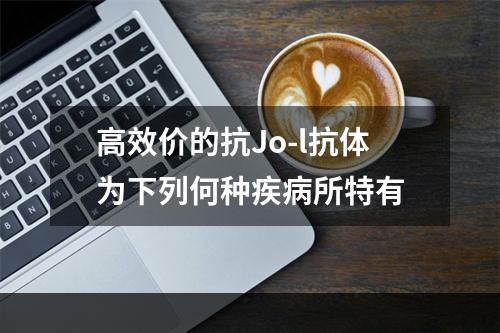 高效价的抗Jo-l抗体为下列何种疾病所特有