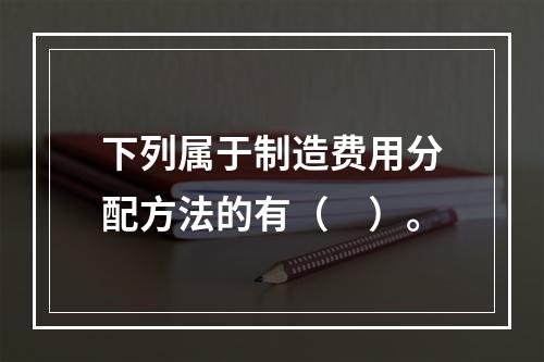 下列属于制造费用分配方法的有（　）。