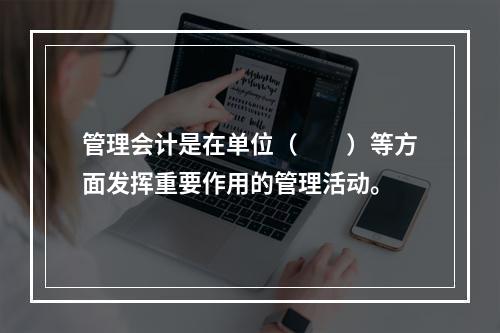 管理会计是在单位（　　）等方面发挥重要作用的管理活动。