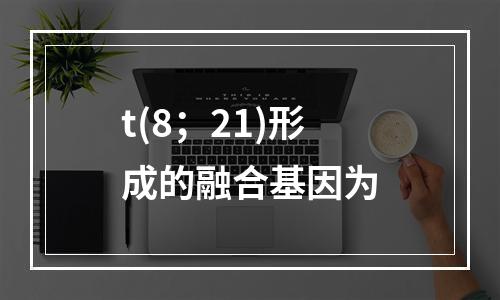 t(8；21)形成的融合基因为