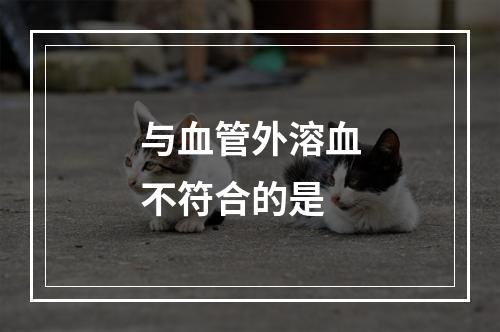 与血管外溶血不符合的是