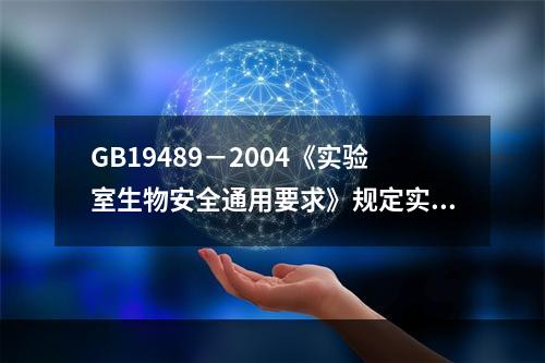 GB19489－2004《实验室生物安全通用要求》规定实验室