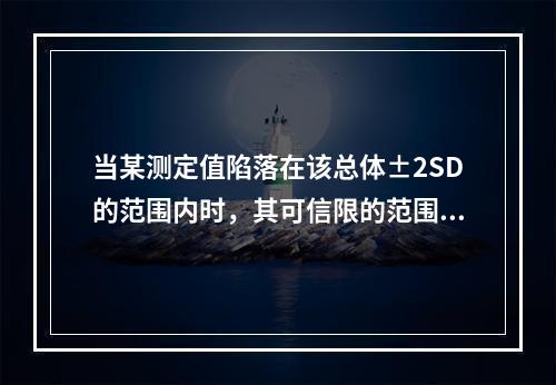 当某测定值陷落在该总体±2SD的范围内时，其可信限的范围是（