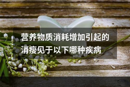 营养物质消耗增加引起的消瘦见于以下哪种疾病