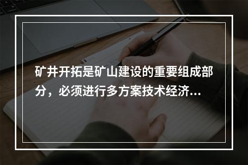 矿井开拓是矿山建设的重要组成部分，必须进行多方案技术经济比较