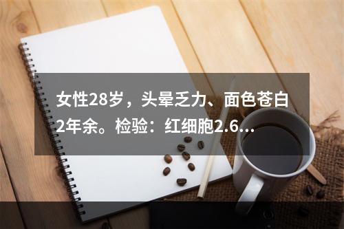 女性28岁，头晕乏力、面色苍白2年余。检验：红细胞2.6×1