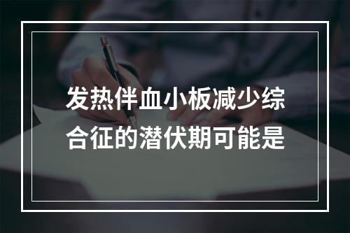 发热伴血小板减少综合征的潜伏期可能是